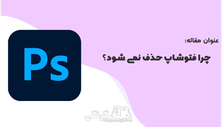 چرا فتوشاپ از سیستم حذف نمی شود؟ با راه حل