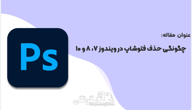 چگونگی حذف فتوشاپ در ویندوز 7، 8 و 10