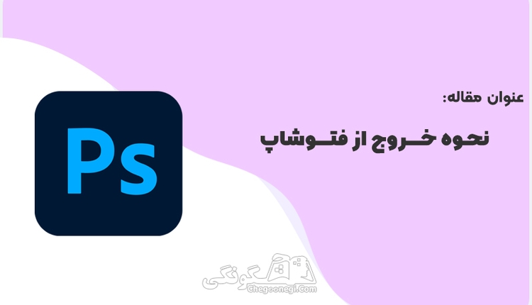 چگونه از برنامه فتوشاپ خارج شویم