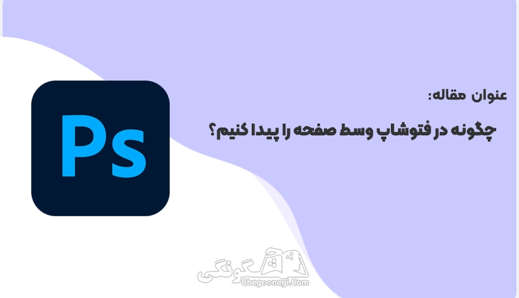 چگونه در فتوشاپ وسط صفحه را پیدا کنیم؟ 